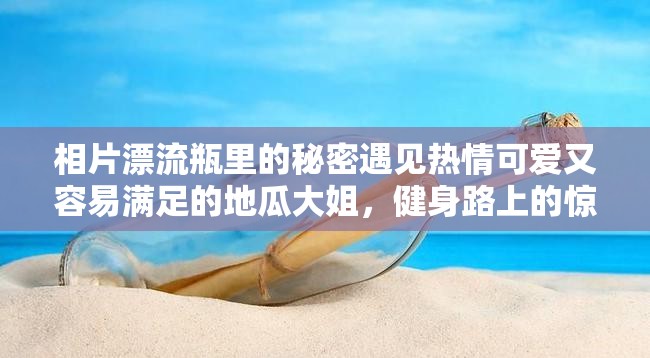 相片漂流瓶之热情可爱又容易满足的地瓜大姐