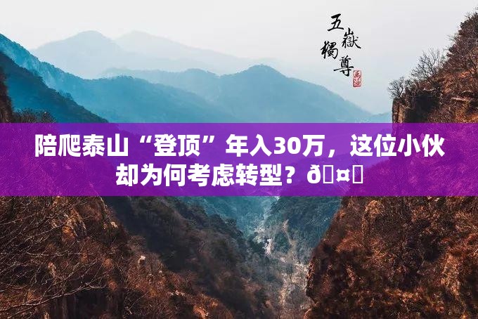 陪爬泰山“登顶”年入30万，这位小伙却为何考虑转型？🤔