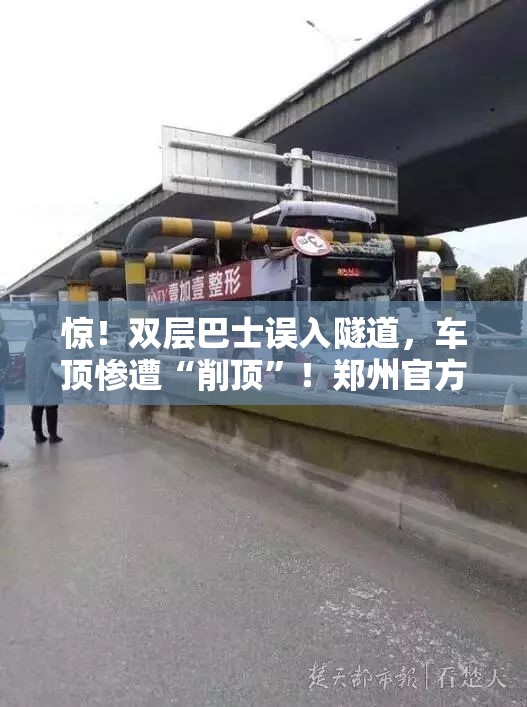 惊！双层巴士误入隧道，车顶惨遭“削顶”！郑州官方通报来了...