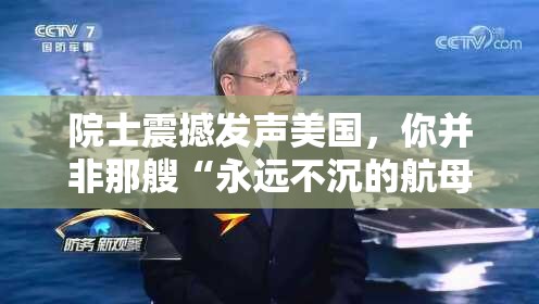 院士震撼发声美国，你并非那艘“永远不沉的航母”！