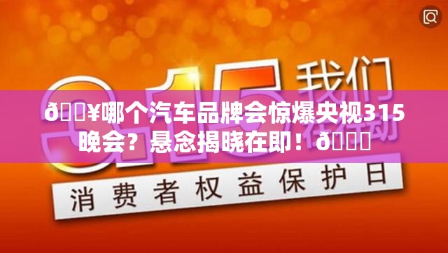 🔥哪个汽车品牌会惊爆央视315晚会？悬念揭晓在即！🚗