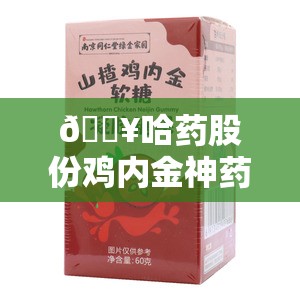 🔥哈药股份鸡内金神药惊天内幕！你吃的“神药”竟然只是糖果？！😱