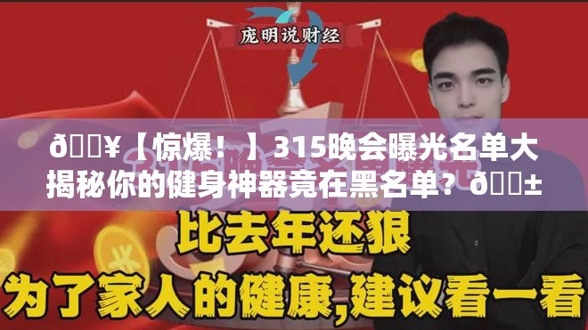 🔥【惊爆！】315晚会曝光名单大揭秘你的健身神器竟在黑名单？😱