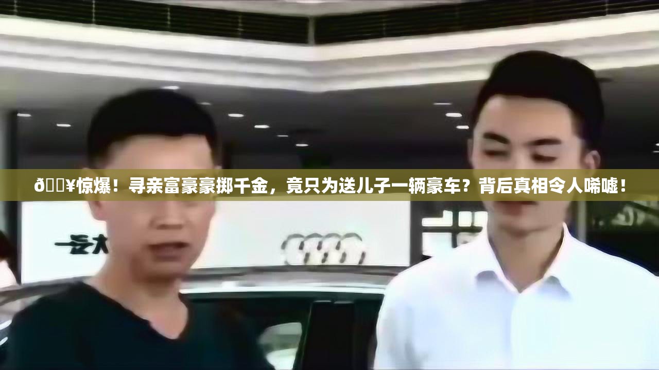 寻亲富豪送儿子豪车