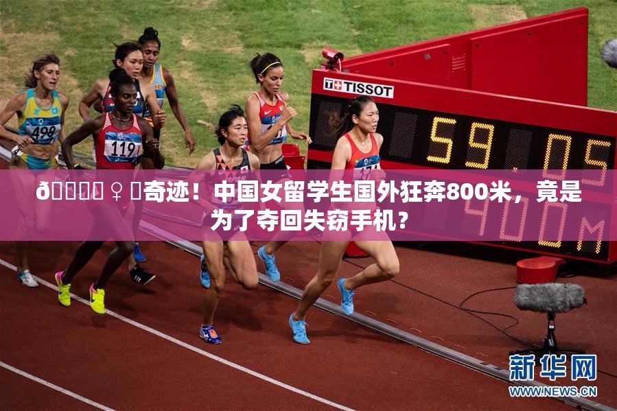 🏃‍♀️奇迹！中国女留学生国外狂奔800米，竟是为了夺回失窃手机？