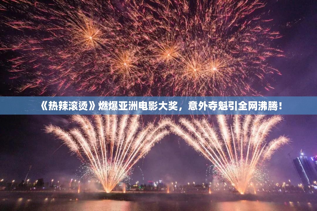 《热辣滚烫》亚洲电影大奖上获奖