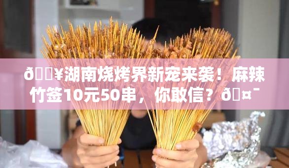 湖南一烧烤店上新麻辣竹签 10元50串