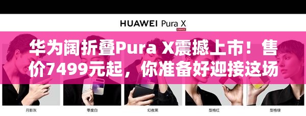 华为阔折叠Pura X震撼上市！售价7499元起，你准备好迎接这场科技盛宴了吗？