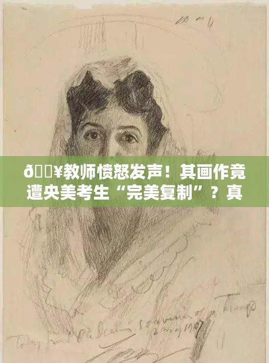 🔥教师愤怒发声！其画作竟遭央美考生“完美复制”？真相何在？🔍