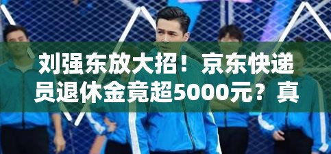 刘强东:京东快递员退休金超5000元