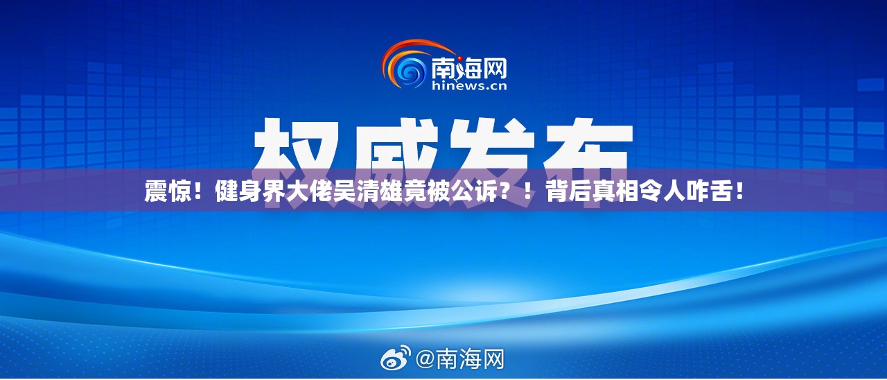 震惊！健身界大佬吴清雄竟被公诉？！背后真相令人咋舌！