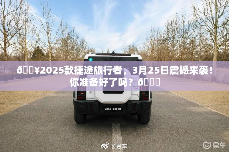 🔥2025款捷途旅行者，3月25日震撼来袭！你准备好了吗？🚀