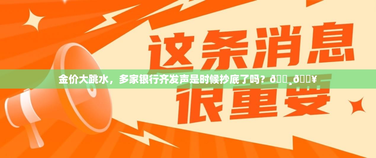 金价大跳水，多家银行齐发声是时候抄底了吗？💸💥